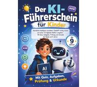 Der KI-Führerschein für Kinder: Künstliche Intelligenz verstehen, ChatGPT richtig nutzen und sicher mit digitalen Helfern umgehen - Mit Quiz, Aufgaben, Prüfung und Urkunde für Kinder ab 9 Jahren