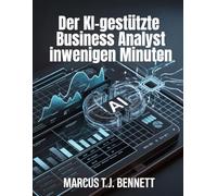 Der KI-gestützte Business Analyst in wenigen Minuten: Beherrsche ChatGPT, Claude und Copilot für sofortige Datenanalyse, automatisierte Berichte und ... - keine Programmierkenntnisse erforderlich