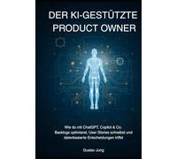 Der KI-gestützte Product Owner: Wie du mit ChatGPT, Copilot & Co. Backlogs optimierst, User Stories schreibst und datenbasierte Entscheidungen triffst