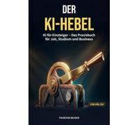 Der KI-Hebel: KI für Einsteiger - Das Praxisbuch für Job, Studium und Business