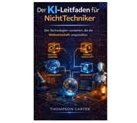 Der KI-Leitfaden für Nicht-Techniker: Die Technologien verstehen, die die Weltwirtschaft umgestalten