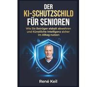 DER KI-SCHUTZSCHILD FÜR SENIOREN: Wie Sie Betrüger eiskalt abwehren und Künstliche Intelligenz sicher im Alltag nutzen