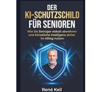 DER KI-SCHUTZSCHILD FÜR SENIOREN: Wie Sie Betrüger eiskalt abwehren und Künstliche Intelligenz sicher im Alltag nutzen