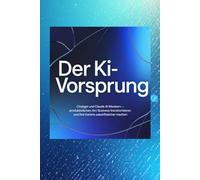 DER KI-VORSPRUNG: ChatGPT und Claude AI meistern - Produktivität verdreifachen, Ihr Business transformieren und Ihre Karriere zukunftssicher machen