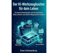 Der KI-Werkzeugkasten für dein Leben: 33 smarte Anwendungen, die dir Zeit sparen, Stress nehmen und deinen Alltag leichter machen