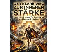 Der klare Weg zur inneren Stärke: Stoische Prinzipien für Perspektive und Tugend im Leben