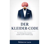 Der Kleider-Code: Wie Kleidung dein Denken, deine Gefühle und dein Verhalten beeinflusst: Wie das, was Sie täglich anziehen, Ihr Denken schärft, Ihre ... und Ihr Verhalten von Grund auf verändert