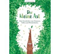 Der kleine Ast: Eine Geschichte vom Träumen, Fallen und Wiederfinden
