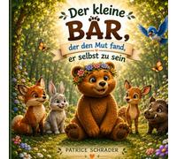 Der kleine Bär, der den Mut fand, er selbst zu sein: Eine herzerwärmende Geschichte über Mut, Freundschaft und die Kraft, sich selbst anzunehmen