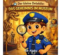 Der kleine Detektiv: Das Geheimnis im Museum: Ein liebevolles Detektivabenteuer über Neugier, Ehrlichkeit und Verantwortung (4-8 Jahre)