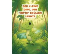 Der kleine Dino, der "Bitte" Brüllen lernte (Der kleine Rexi und seine Freunde)