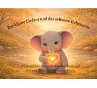 Der kleine Elefant und das schwere Geheimnis: Eine warmherzige Geschichte über Mut, Vertrauen und den Weg aus einem schweren Geheimnis (Kleine Herzen, große Gefühle)