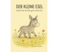 Der kleine Esel - Schritt für Schritt, ganz ohne Eile: Der kleine Esel und das Geheimnis der Gelassenheit
