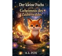 Der kleine Fuchs und das Geheimnis des Zauberwaldes: Eine magische Gute-Nacht-Geschichte für Kinder ab 4-8 Jahren über Freundschaft, Mut, Selbstvertrauen und ein zauberhaftes Abenteuer im Wald