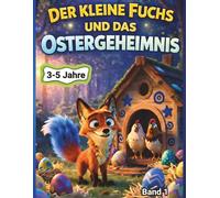 Der kleine Fuchs und das Ostergeheimnis: Eine liebevolle Vorlesegeschichte über Mut, Freundschaft und ein überraschendes Talent - perfekt für Kinder von 3-5 Jahren