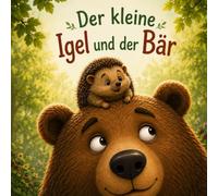 Der kleine Igel und der Bär: Ein gereimtes Mutmachbuch für Kinder von 2 bis 5 Jahren über Freundschaft, Hilfsbereitschaft und die eigenen Stärken