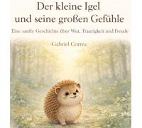 Der kleine Igel und seine großen Gefühle: Eine sanfte Geschichte über Wut, Traurigkeit und Freude