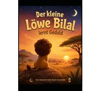 Der kleine Löwe Bilal lernt Geduld: Eine islamische Gute-Nacht-Geschichte über Sabr, Ruhe und innere Stärke für Kinder