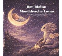 Der kleine Monddrache Lumo: Eine magische Gutenachtgeschichte über Mut, Licht und Freundschaft