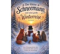 Der kleine Schneemann und seine große Winterreise: Eine Wintergeschichte über Freundschaft, Mut und den Zauber des Neuanfangs