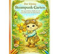 Der kleine Steampunk-Garten: Ein gemütliches Malbuch mit fantasievollen Gartenfreunden, sanften Zahnrädern und entspannendem Steampunk-Charme