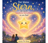 Der kleine Stern, der durch künstliche Befruchtung zu uns fand: Kindgerecht erklärt: Künstliche Befruchtung und der Weg zum Wunschkind