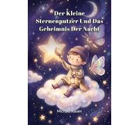 Der kleine Sternenputzer und das Geheimnis der Nacht: Eine liebevolle Vorlesegeschichte über Freundschaft, Geborgenheit und das sanfte Einschlafen