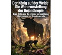 Der König auf der Weide: Die Wahnvorstellung der Bojanthropie: Gras, Wahn, und die extreme psychiatrische Überzeugung, ein Rindvieh zu sein