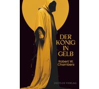 Der König in Gelb: Deutsche Neuübersetzung des Meisterwerks The King in Yellow