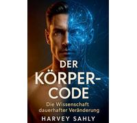 Der Körper-Code - Die Wissenschaft dauerhafter Veränderung: Wie du mit Ernährung, Psychologie und mentaler Stärke Fett verlierst, Muskeln aufbaust und ... fürs Leben hältst (Self Improvement Books)