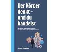 Der Körper denkt und du handelst: Wie Biologie, Bewusstsein, Verhalten und Gesellschaft sich gegenseitig formen