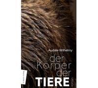 Der Körper der Tiere: Roman | Eine kraftvolle, bezaubernde Sprachreise in die animalische Natur des Menschen, der Weiblichkeit und der Sehnsucht