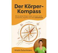 Der Körper-Kompass: Wie du deinem Körper wieder vertrauen lernst - schmerzfrei, angstfrei und voller Lebensfreude
