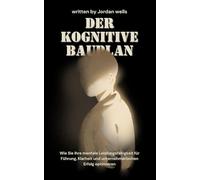 Der kognitive Bauplan: Wie Sie Ihre mentale Leistungsfähigkeit für Führung, Klarheit und unternehmerischen Erfolg optimieren: 2 (Die Psychology Blueprint Serie)