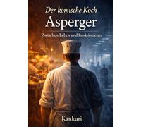 Der komische Koch Asperger-Zwischen Leben und Funktionieren: Wie es ist, anders zu fühlen, anders zu denken und trotzdem funktionieren zu müssen