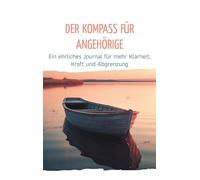 Der Kompass für Angehörige: Ein ehrliches Journal für mehr Klarheit, Kraft und Abgrenzung