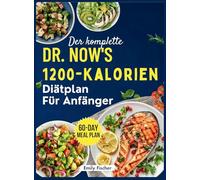Der komplette 1200-Kalorien-Diätplan von Dr. Now für Anfänger: Die einfache und effektive Formel von Dr. Nowzaradan zum Abnehmen, Verbessern des ... Ihrer Gesundheit 60-Tage-Ernährungsplan