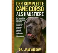 DER KOMPLETTE CANE CORSO HUNDE ALS HAUSTIERE: Der komplette Cane Corso als Haustiere: Ein praktischer Leitfaden für die Auswahl, Erziehung, Fütterung, ... eines treuen Wächters und Familienbegleiters