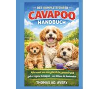 DER KOMPLETTE CAVAPOO-LEITFADEN: TAlles, was Sie brauchen, um einen glücklichen, gesunden und wohlerzogenen Cavapoo großzuziehen - vom Welpenalter bis ins hohe Alter.
