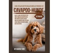 DER KOMPLETTE FAMILIENRATGEBER ZU Cavapoo-Hunde: Alles, was Erstbesitzer und Familien benötigen Einen glücklichen, gesunden Welpen zum erwachsenen Erwachsenen aufziehen