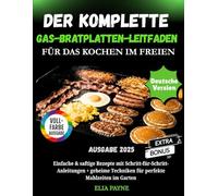 Der komplette Gas-Bratplatten-Leitfaden für das Kochen im Freien: Einfache und saftige Rezepte mit Schritt-für-Schritt-Anleitungen + Geheimtechniken für perfekte Mahlzeiten im Garten