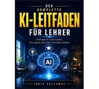DER KOMPLETTE KI-LEITFADEN FÜR LEHRER: Intelligenter unterrichten, Zeit sparen, jeden Lernenden stärken