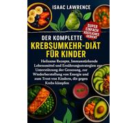 DER KOMPLETTE KREBSUMKEHR-DIÄT FÜR KINDER: Heilsame Rezepte, Immunstärkende Lebensmittel und Ernährungsstrategien zur Unterstützung der Genesung, zur ... Trost von Kindern, die gegen Krebs kämpfen