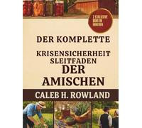 DER KOMPLETTE KRISENSICHERHEITSLEITFADEN DER AMISCHEN: Traditionelle Fertigkeiten für ein Leben ohne Elektrizität - Lebensmittellagerung, Gartenerträge, Kräuterheilmittel, Reparaturen und Erste Hilfe