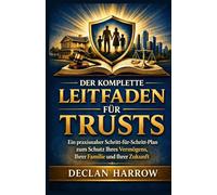 DER KOMPLETTE LEITFADEN FÜR TRUSTS: Ein praktischer Schritt-für-Schritt-Leitfaden zum Schutz Ihres Vermögens, Ihrer Familie und Ihrer Zukunft