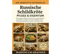 DER KOMPLETTE LEITFADEN ZU Russische Schildkröte PFLEGE & EIGENTUM FÜR ANFÄNGER: Die komplette Pflege der Russischen Landschildkröte: Gesundheit, ... Interaktion, Verhalten und vieles mehr.
