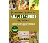 Der komplette Leitfaden zur Kräuterkunde für Anfänger: Erstellen Sie Ihre eigene Apotheke und nutzen Sie die Heilkraft der Pflanzen für Wellness, ... Leben: 1 (Grüne Kräutermedizin)