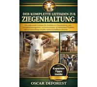 DER KOMPLETTE LEITFADEN ZUR ZIEGENHALTUNG: Ein umfassender Leitfaden für Fachleute zur Ziegenhaltung, zum Gesundheitsmanagement, zu Zuchtsystemen, zur ... rentabler landwirtschaftlicher Betriebe