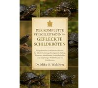 DER KOMPLETTE PFLEGELEITFADEN FÜR GEFLEISCHTE SCHILDKRÖTEN: Ein praktischer Leitfaden mit Schritt-für-Schritt-Anleitung für artgerechte Haltung, ... langfristiges Wohlbefinden von Schildkröten