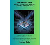 Der komplette Quantencomputing-Kurs mit Python: Erfahren Sie alles, was Sie über Quantencomputer wissen müssen, und entwickeln Sie Schaltkreise, die ... und Qiskit darauf ausgeführt werden können!